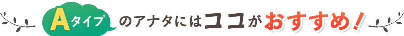 Aコースのアナタにはココがおすすめ!