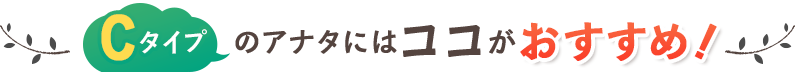 Cコースのアナタにはココがおすすめ!