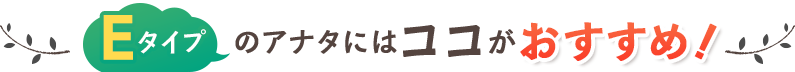 Eコースのアナタにはココがおすすめ!