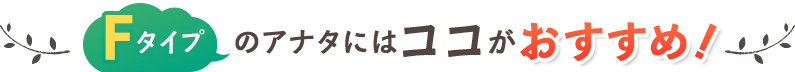 Fコースのアナタにはココがおすすめ!